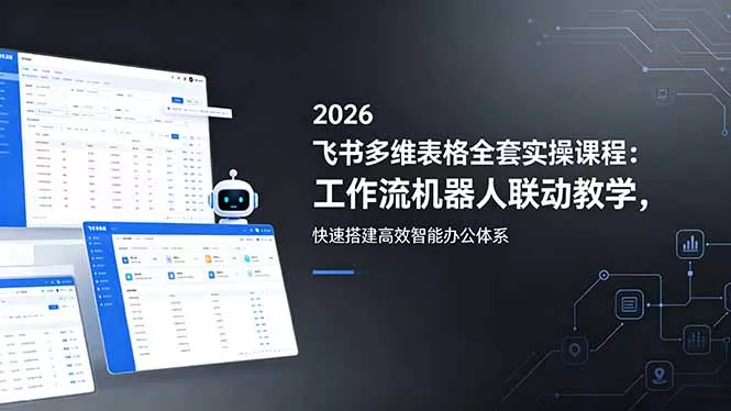 2026飞书多维表格全套实操课程：工作流机器人联动教学，快速搭建高效智能办公体系 - 来及网络