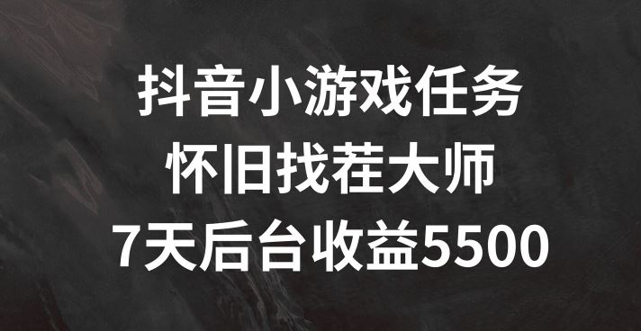 抖音小游戏任务，怀旧找茬，7天收入5500+【揭秘】 - 来及网络