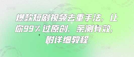 爆款短剧视频去重手法，让你99%过原创，亲测有效，附详细教程 - 来及网络