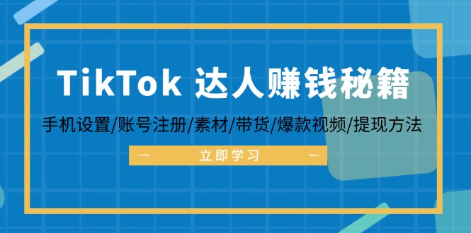 （12727期）TikTok&达人赚钱秘籍 手机设置/账号注册/素材/带货/爆款视频/提现方法 - 来及网络