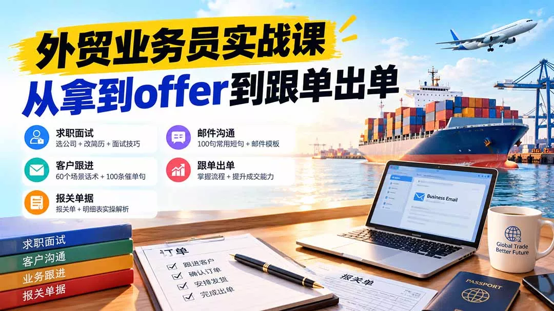 外贸业务员从求职到出单实战课：教你筛选优质公司、优化简历、应对面试、客户跟进催单及出口报关操作篇 - 来及网络