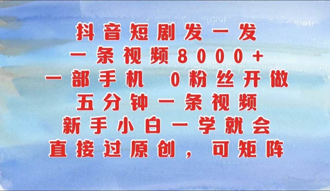 抖音短剧发一发，一条视频8000+，五分钟一条视频，新手小白一学就会，只要一部手机… - 来及网络