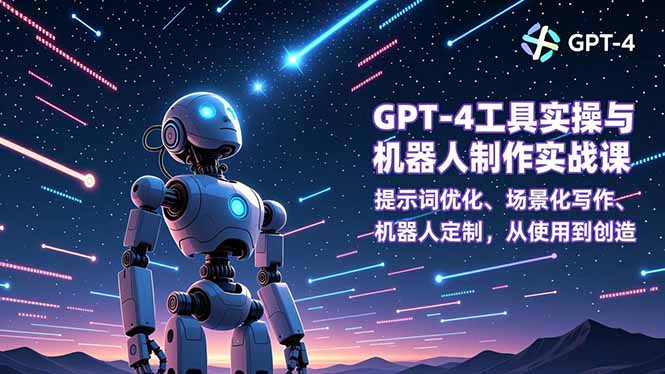 GPT-4工具实操与机器人制作实战课：提示词优化、场景化写作、机器人定制，从使用到创造 - 来及网络