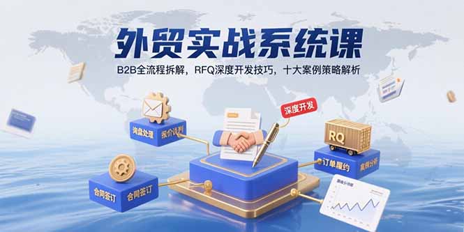 外贸实战系统课：B2B全流程拆解，RFQ深度开发技巧，十大案例策略解析 - 来及网络