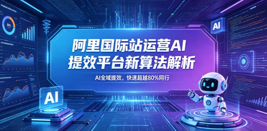 阿里国际站运营AI提效平台新算法解析26年5月新课，AI全域提效，快速超越80%同行 - 来及网络