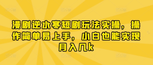 漫剧逆水寒短剧玩法实操，操作简单易上手，小白也能实现月入几k - 来及网络
