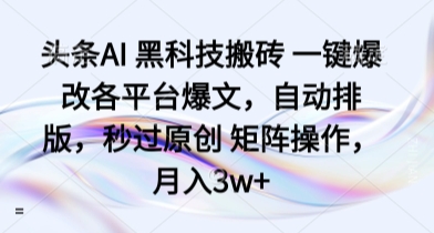 头条AI 黑科技搬砖 一键爆改各平台爆文，自动排版，秒过原创 矩阵操作，月入3w+【揭秘】 - 来及网络