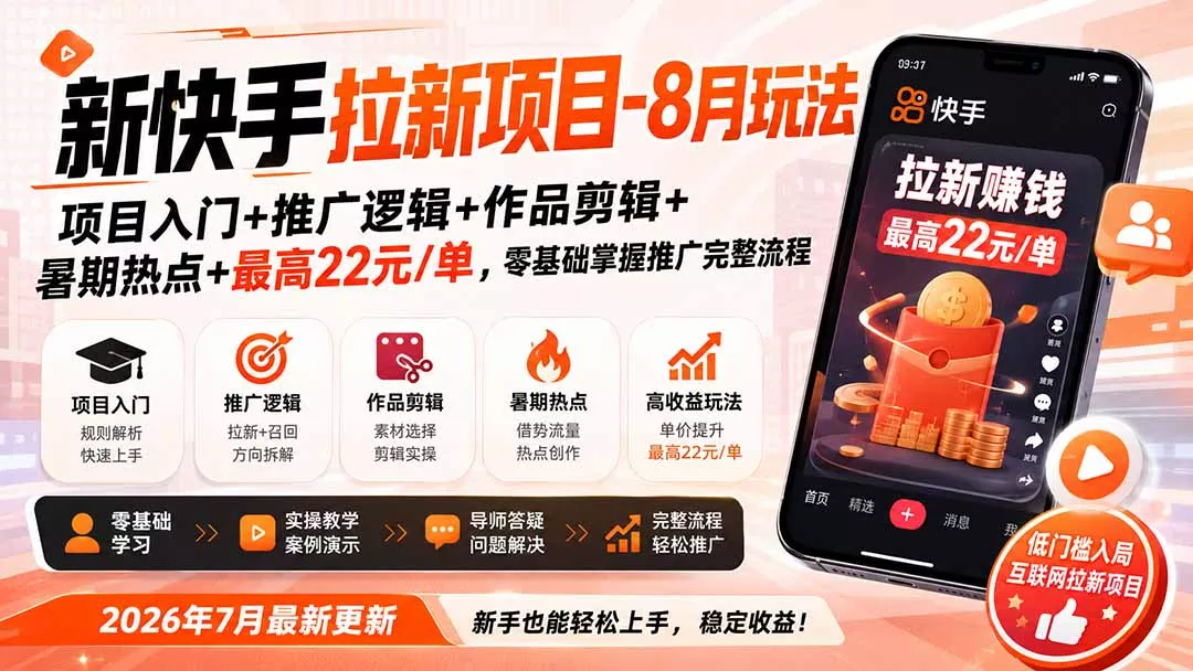 新快手拉新项目-更新8月玩法：项目入门+推广逻辑+作品剪辑+暑期热点+最高22元/单，零基础掌握推广完整流程 - 来及网络