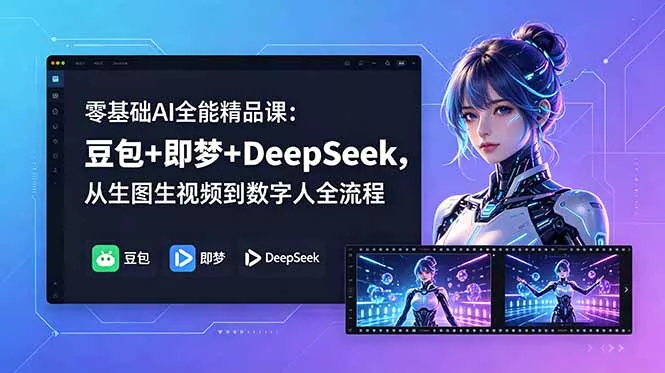零基础AI全能精品课：豆包+即梦+DeepSeek，从生图生视频到数字人全流程 - 来及网络