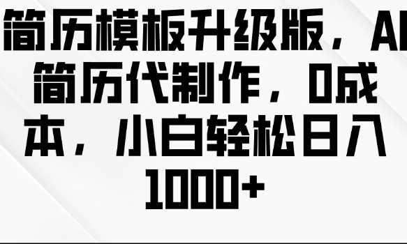 简历模板升级版，AI简历代制作，0成本，小白轻松日入多张 - 来及网络