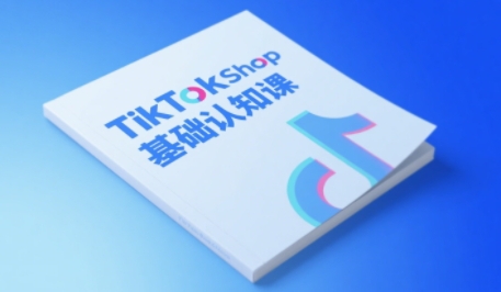 TikTok小店基础认知课，助力学员从 0 到 1 掌握 TikTok 电商运营全链路认知 - 来及网络