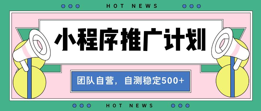 （13575期）【小程序推广计划】全自动裂变，自测收益稳定在500-2000+ - 来及网络