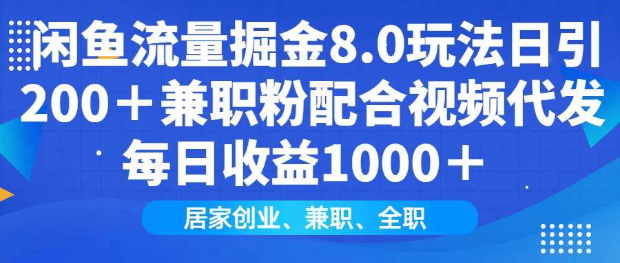 （14052期）闲鱼流量掘金8.0玩法日引200＋兼职粉配合视频代发日入1000＋收益适合互… - 来及网络
