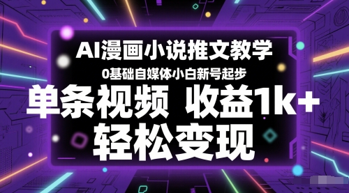 AI漫画小说推文教学，0基础自媒体小白新号起步，单条视频收益1k+，轻松变现 - 来及网络