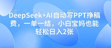 DeepSeek+AI自动写PPT挣稿费，一单一结，小白宝妈也能轻松日入2张 - 来及网络
