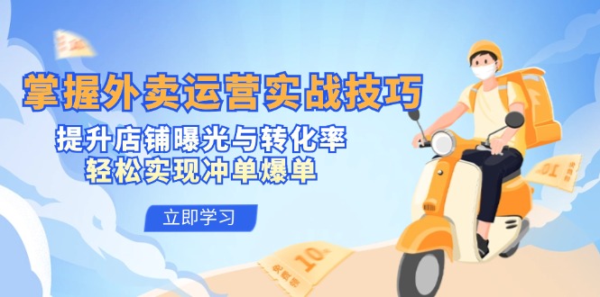 掌握外卖运营实战技巧，提升店铺曝光与转化率，轻松实现冲单爆单 - 来及网络