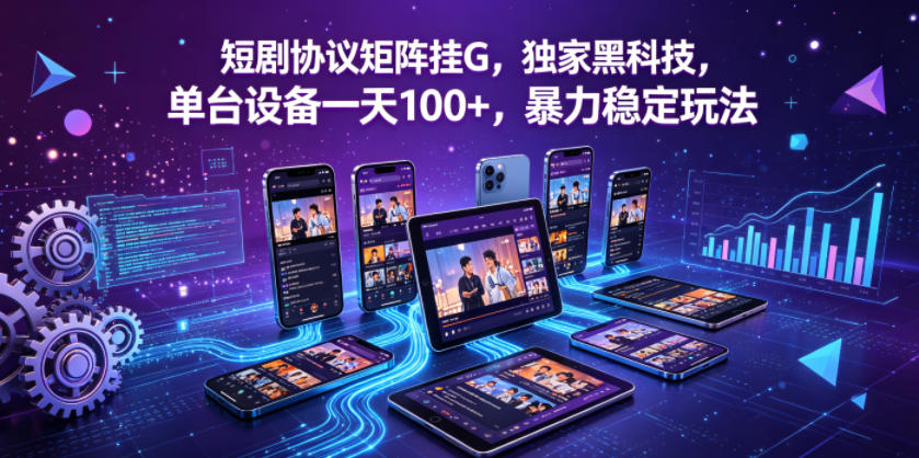 短剧协议矩阵挂G，独家黑科技，单台设备一天100+，暴力稳定玩法【揭秘】 - 来及网络