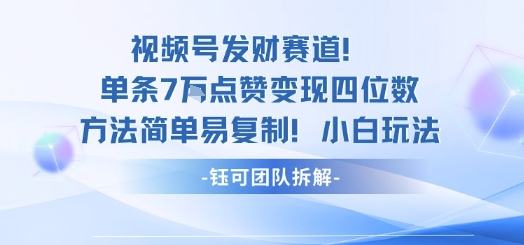 视频号发财赛道单条7W点赞变现四位数方法简单易复制小白玩法 - 来及网络