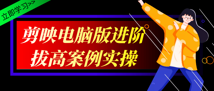 剪映电脑版进阶拔高案例实操 - 来及网络