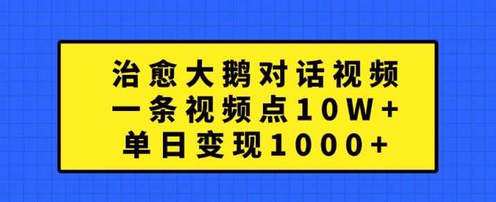 治愈大鹅对话视频，一条视频点赞 10W+，单日变现1k+【揭秘】 - 来及网络
