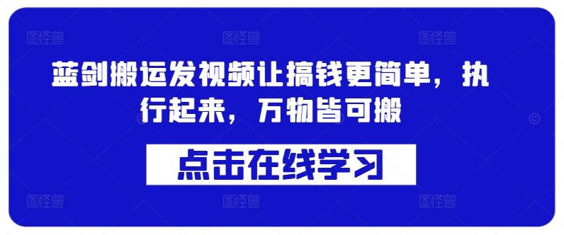蓝剑搬运发视频让搞钱更简单，执行起来，万物皆可搬 - 来及网络
