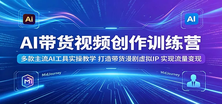 AI带货视频创作训练营：多款主流AI工具实操教学，打造带货漫剧虚拟IP，实现流量变现 - 来及网络