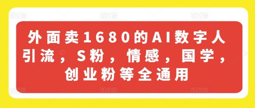 外面卖1680的AI数字人引流，S粉，情感，国学，创业粉等全通用 - 来及网络