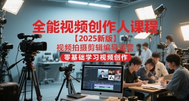 全能视频创作人课程【2025新版】视频拍摄剪辑编导运营，零基础学习视频创作 - 来及网络