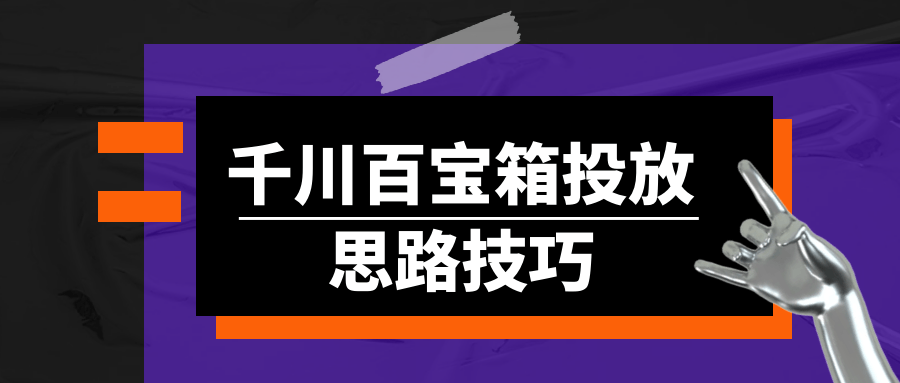 千川百宝箱投放思路技巧 - 来及网络