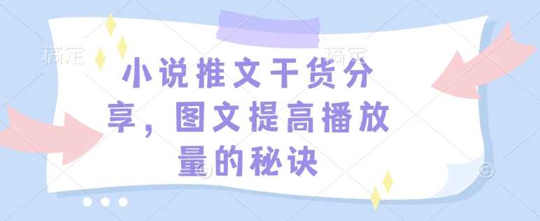 小说推文干货分享，图文提高播放量的秘诀 - 来及网络