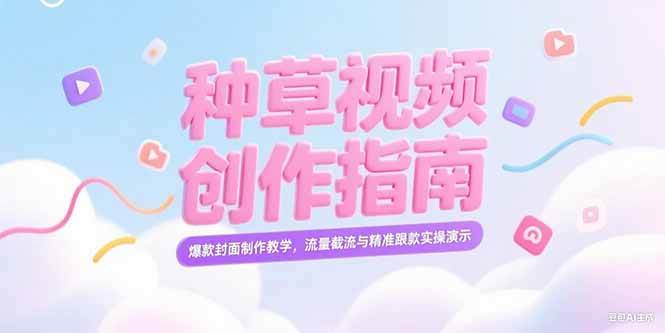 （15259期）小红书种草视频创作指南，爆款封面制作教学，流量截流与精准跟款实操演示 - 来及网络