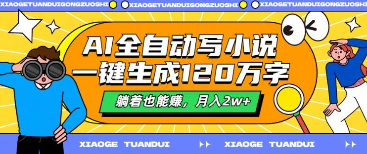 AI全自动写小说，一键生成120万字，躺着也能赚，月入2w+【揭秘】 - 来及网络