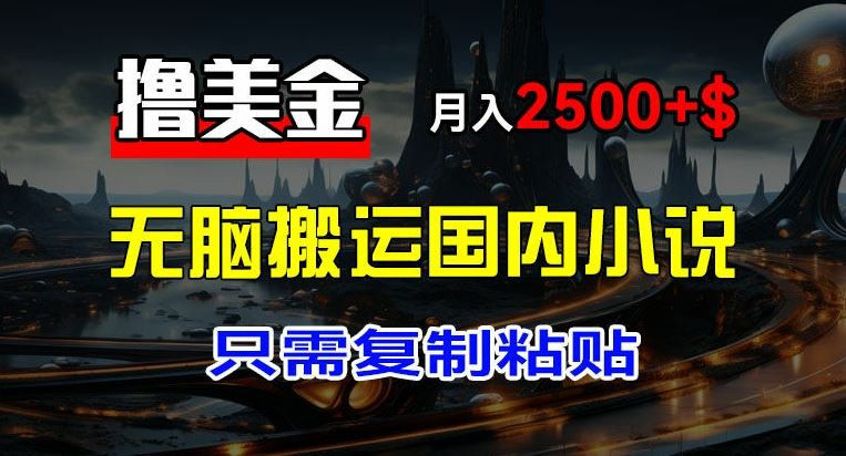 最新撸美金项目，搬运国内小说爽文，只需复制粘贴，稿费月入2500+美金，新手也能快速上手【揭秘】 - 来及网络