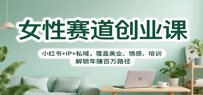 女性赛道创业课：小红书+IP+私域，覆盖美业、情感、培训，解锁年赚百万路径 - 来及网络