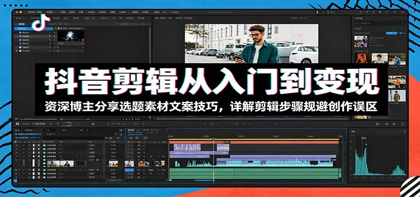 抖音剪辑从入门到变现：资深博主分享选题素材文案技巧，详解剪辑步骤规避创作误区 - 来及网络