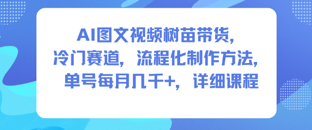 AI图文视频树苗带货，冷门赛道，流程化制作方法，单号每月几K，详细课程 - 来及网络
