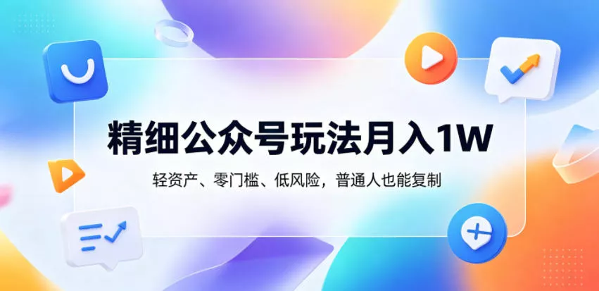 精细公众号玩法月入1W，轻资产、零门槛、低风险，普通人也能复制【揭秘】 - 来及网络