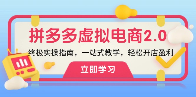 （12453期）拼多多 虚拟项目-2.0：终极实操指南，一站式教学，轻松开店盈利 - 来及网络