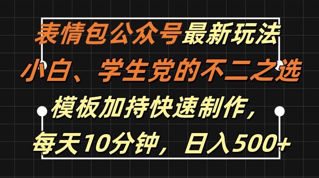 表情包公众号最新玩法，小白、学生党的不二之选，模板加持快速制作，每天10分钟，日入500+ - 来及网络