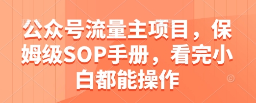 公众号流量主项目，保姆级SOP手册，看完小白都能操作 - 来及网络
