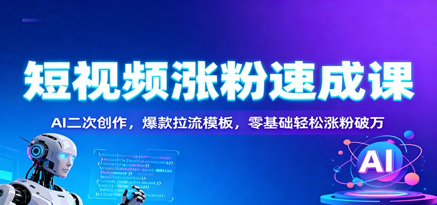 短视频涨粉速成课：AI二次创作，爆款拉流模板，零基础轻松涨粉破万 - 来及网络