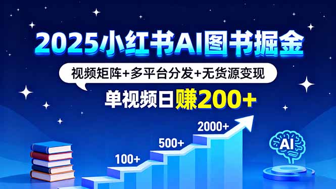 2025小红书AI图书掘金，视频矩阵+多平台分发+无货源变现，单视频日赚200+ - 来及网络