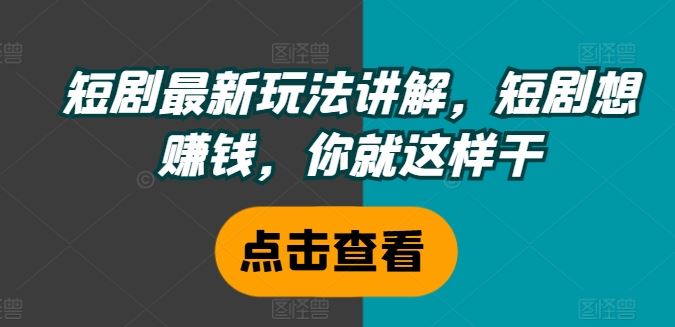 短剧最新玩法讲解，短剧想赚钱，你就这样干 - 来及网络