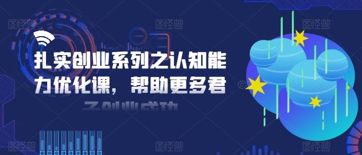 扎实创业系列之认知能力优化课，帮助更多君子创业成功 - 来及网络