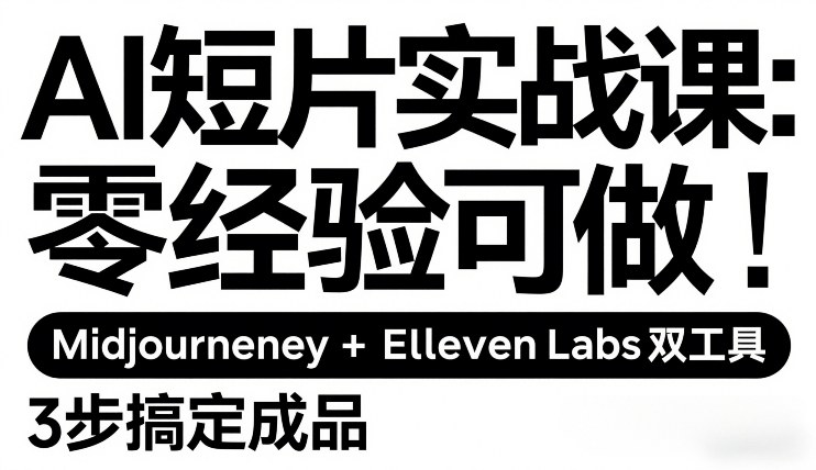 AI短片实战课：零经验可做，Midjourney+ElevenLabs双工具，3步搞定成品 - 来及网络