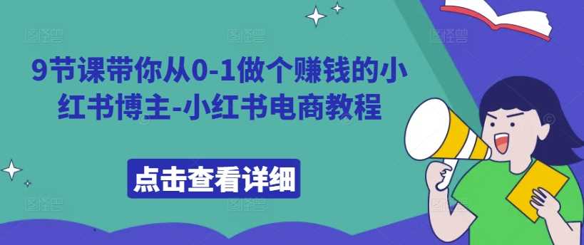 9节课带你从0-1做个赚钱的小红书博主-小红书电商教程 - 来及网络