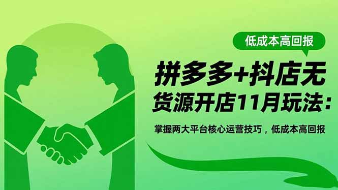 拼多多+抖店无货源开店11月玩法：掌握两大平台核心运营技巧，低成本高回报 - 来及网络