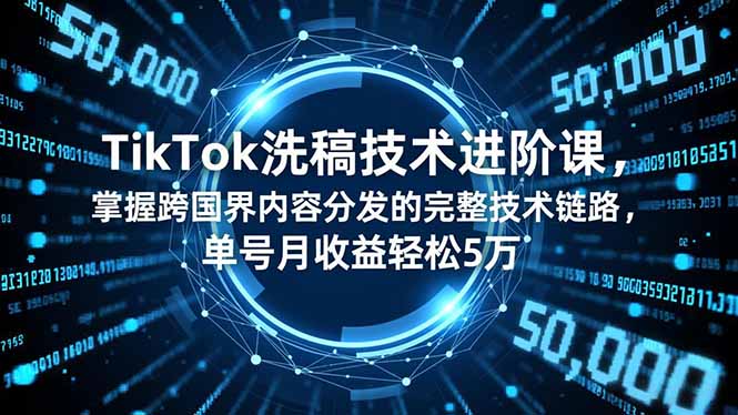 TikTok洗稿技术进阶课，掌握跨国界内容分发的完整技术链路，单号月收益轻松5万 - 来及网络