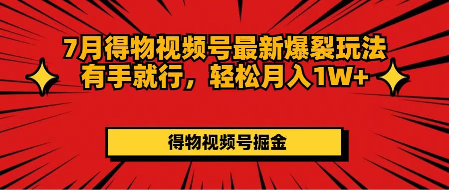 （11816期）7月得物视频号最新爆裂玩法有手就行，轻松月入1W+ - 来及网络