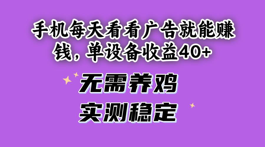 （14767期）手机每天看看广告就能赚钱，单设备收益40+ 无需养鸡，实测稳定 - 来及网络
